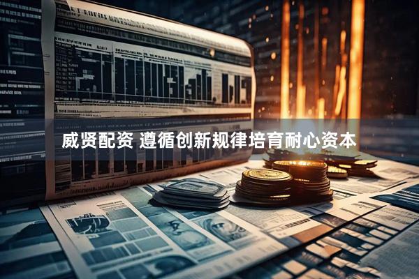 威贤配资 遵循创新规律培育耐心资本