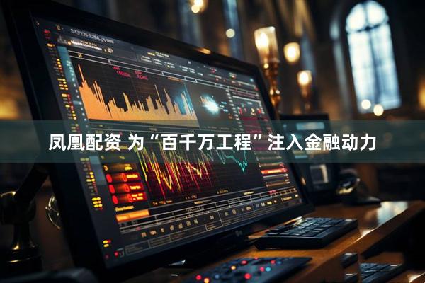 凤凰配资 为“百千万工程”注入金融动力